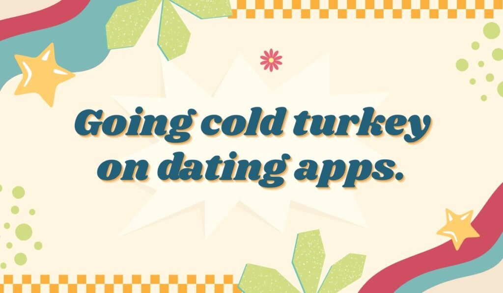 Cold turkey pun about quitting dating apps with humor