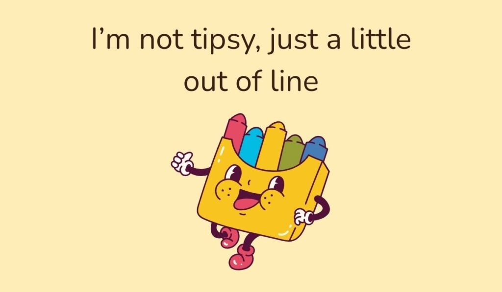 Cartoon crayon box character with smiling face and pun text ‘I’m not tipsy, just a little out of line’.