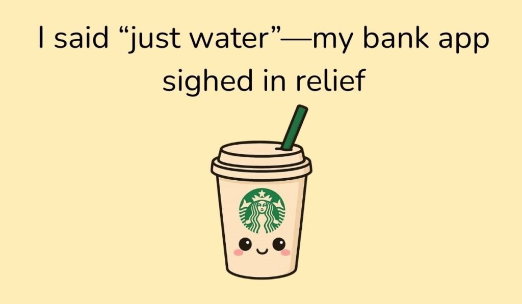 I said “just water”—my bank app sighed in relief – Cartoon Starbucks cup with smiling face, hilarious money-saving coffee pun.