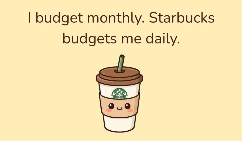 I budget monthly. Starbucks budgets me daily. – Cute Starbucks coffee cup with brown lid, funny budgeting pun about coffee.
