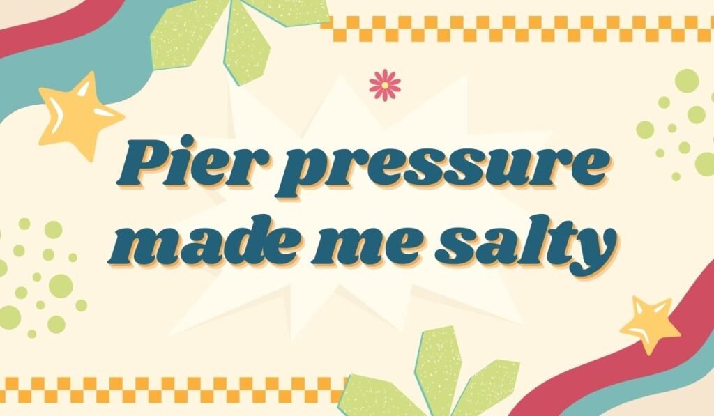 Pier pressure made me salty funny sea pun image