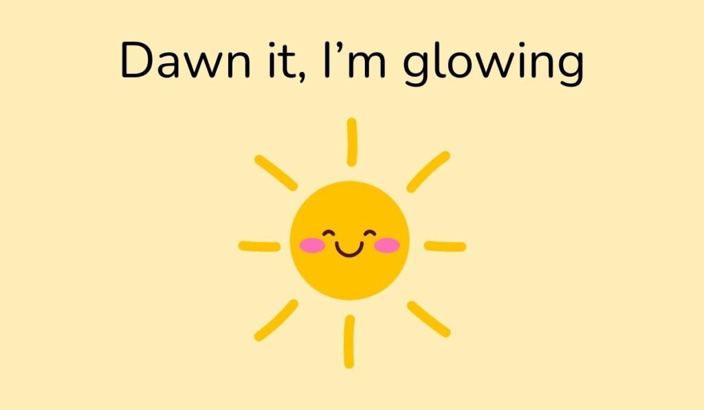 Funny pun cartoon sun illustration with happy face, text “Dawn it, I’m glowing.”