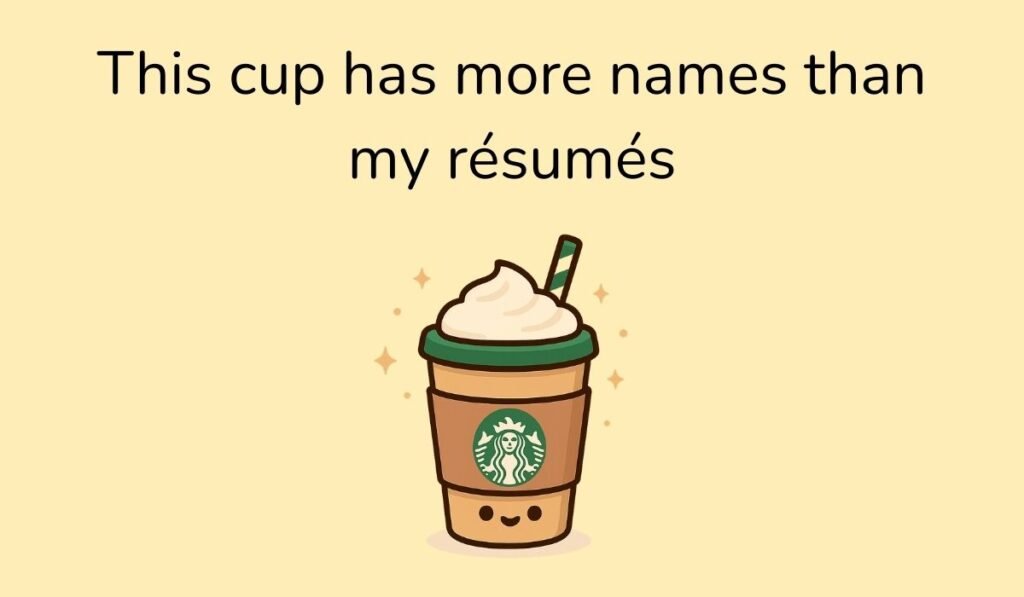 This cup has more names than my résumés – Cute Starbucks cup with whipped cream and straw, funny coffee pun.