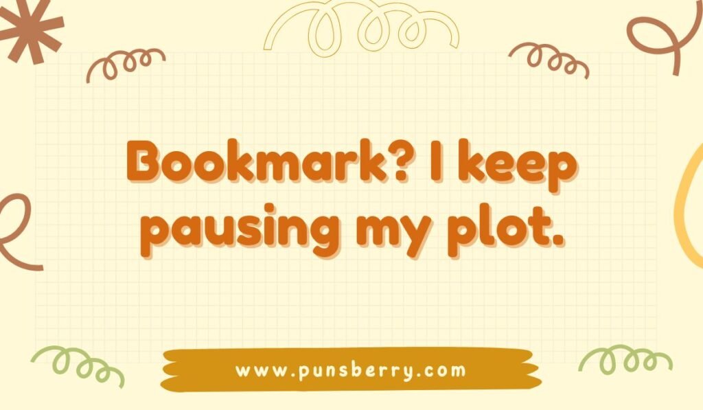 Bookmark? I keep pausing my plot. Funny reading pun about procrastination, bookmarks, and the personal 'plot' of life.