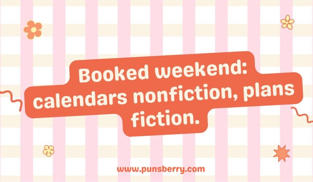 Booked weekend: calendars nonfiction, plans fiction. Funny book pun contrasting a scheduled, realistic calendar (nonfiction) with unrealistic weekend plans (fiction).