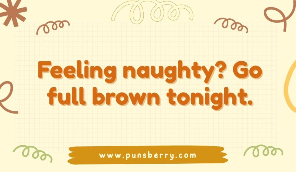 Naughty brown pun: "Feeling naughty? Go full brown tonight."