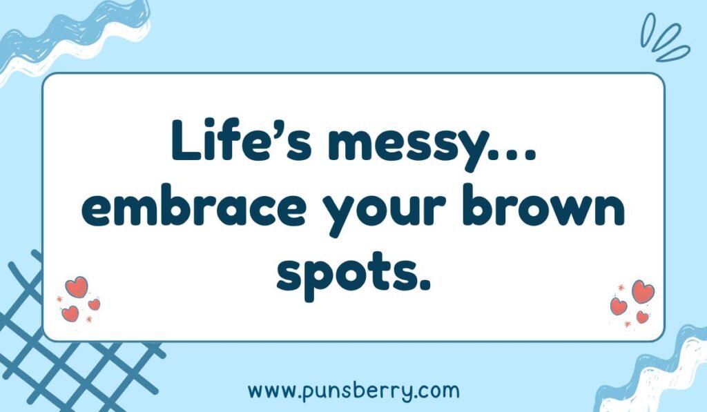 Motivational brown pun: "Life's messy... embrace your brown spots."
