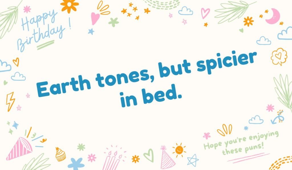 Spicy brown pun for birthday: "Earth tones, but spicier in bed. Happy Birthday!" Export to Sheets