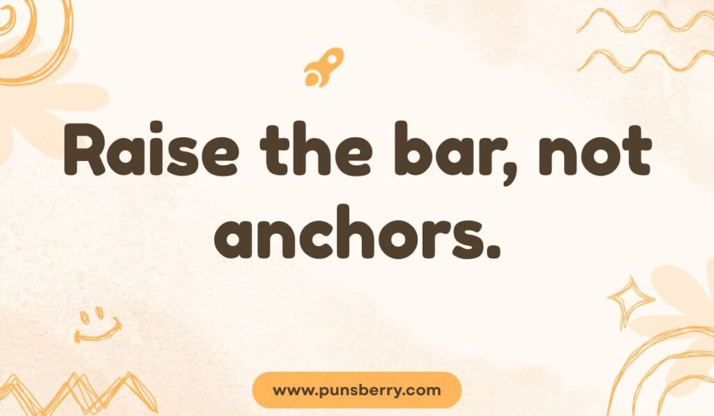 Raise the bar not anchors captain pun