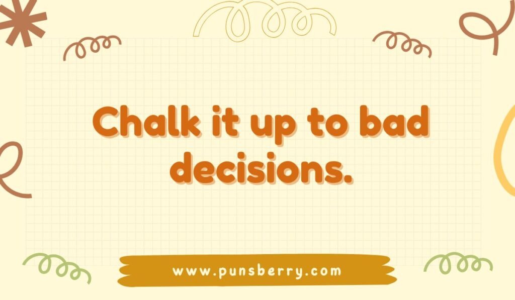 Chalk pun quote: "Chalk it up to bad decisions."