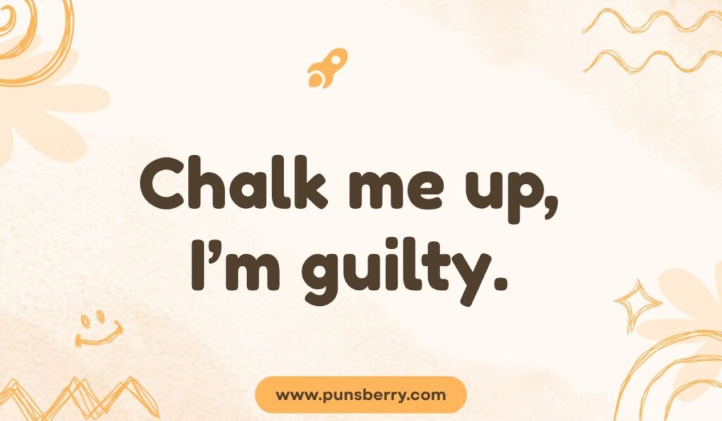 Funny chalk pun: "Chalk me up, I'm guilty."