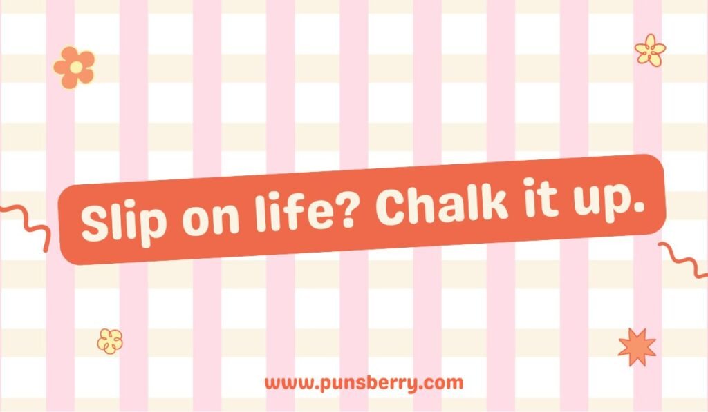 Life lesson chalk pun: "Slip on life? Chalk it up."