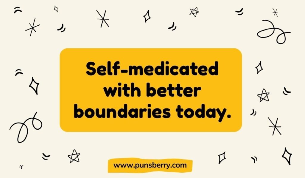 Medicine pun: “Self-medicated with better boundaries today”