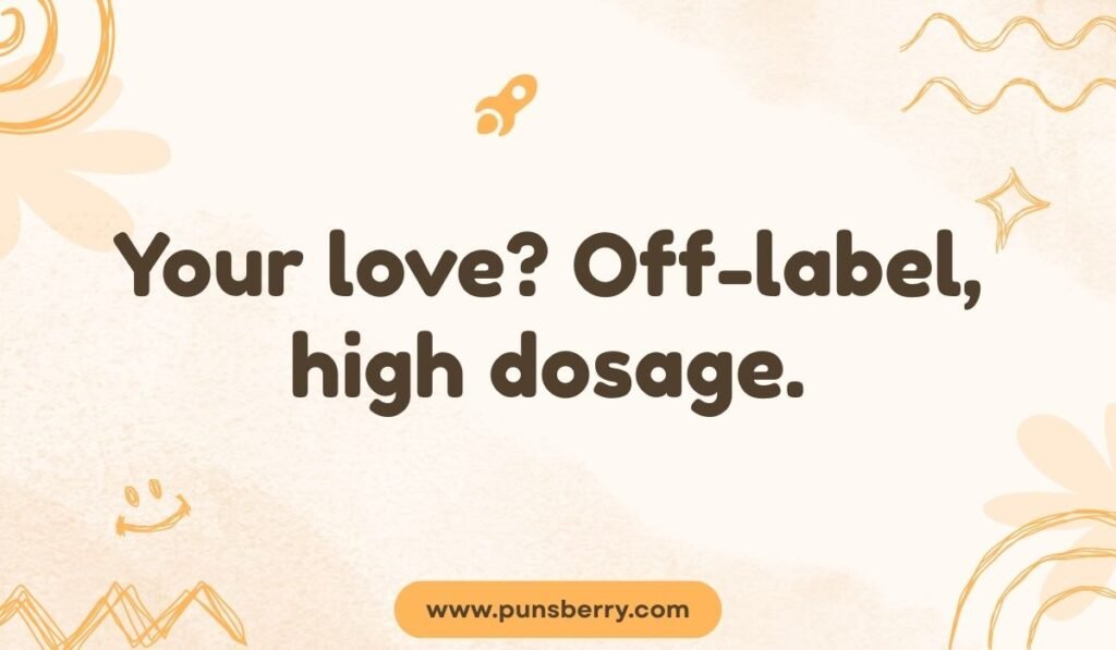 Prescription love pun: “Your love, off-label high dosage”