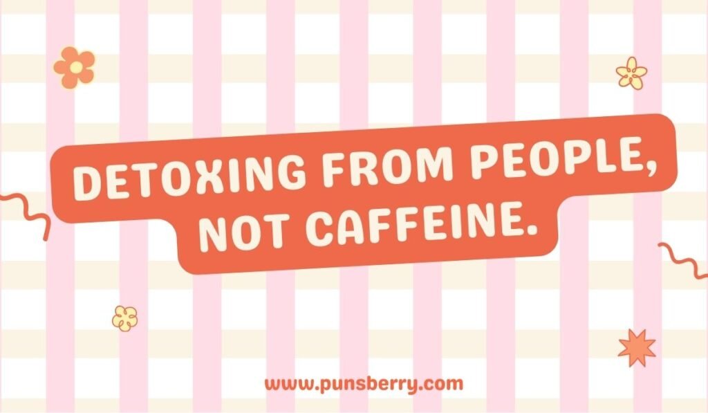 Detox pun: “Detoxing from people not caffeine”