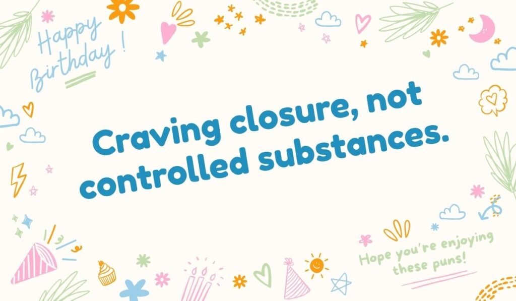 Funny drug pun: “Craving closure, not controlled substances”