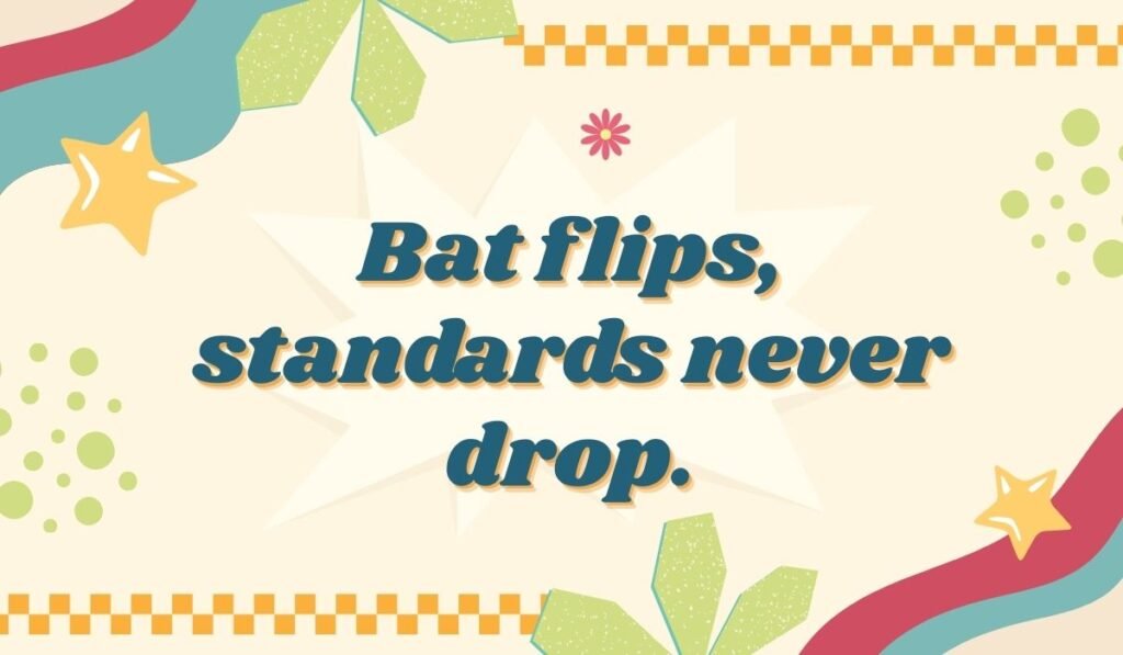 Softball pun graphic with phrase “Bat flips, standards never drop” for players.