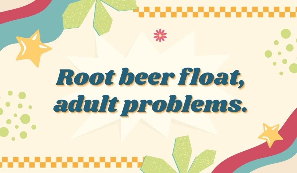 Root beer float pun: “Root beer float, adult problems”