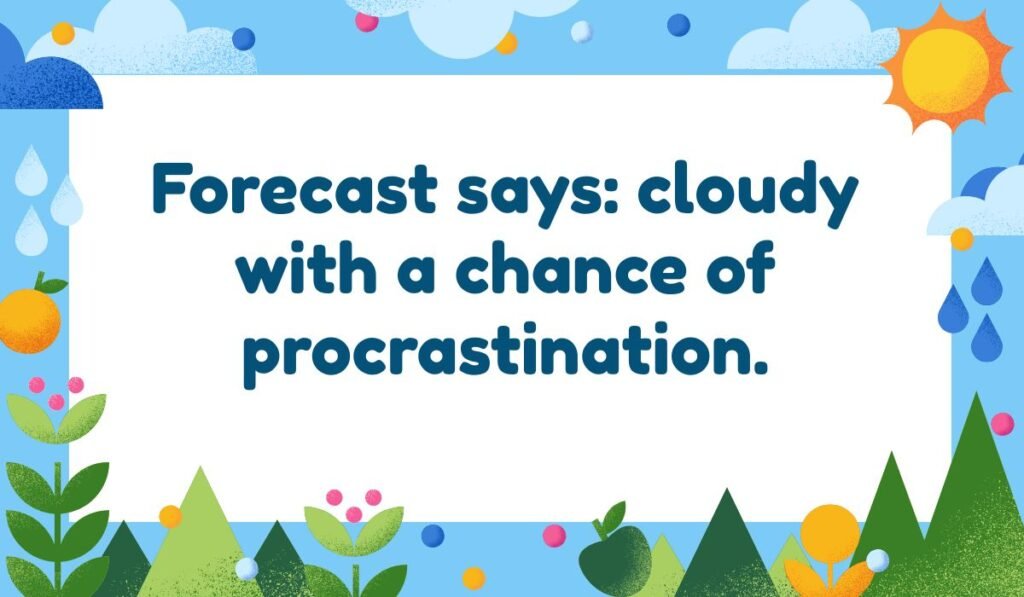 Weather forecast and procrastination pun: "Forecast says: cloudy with a chance of procrastination." future prediction humor.