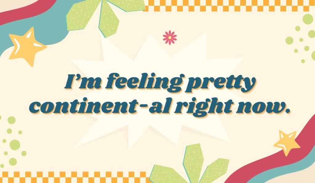 Funny geography pun: "I'm feeling pretty continent-al right now." about feeling satisfied or "content."