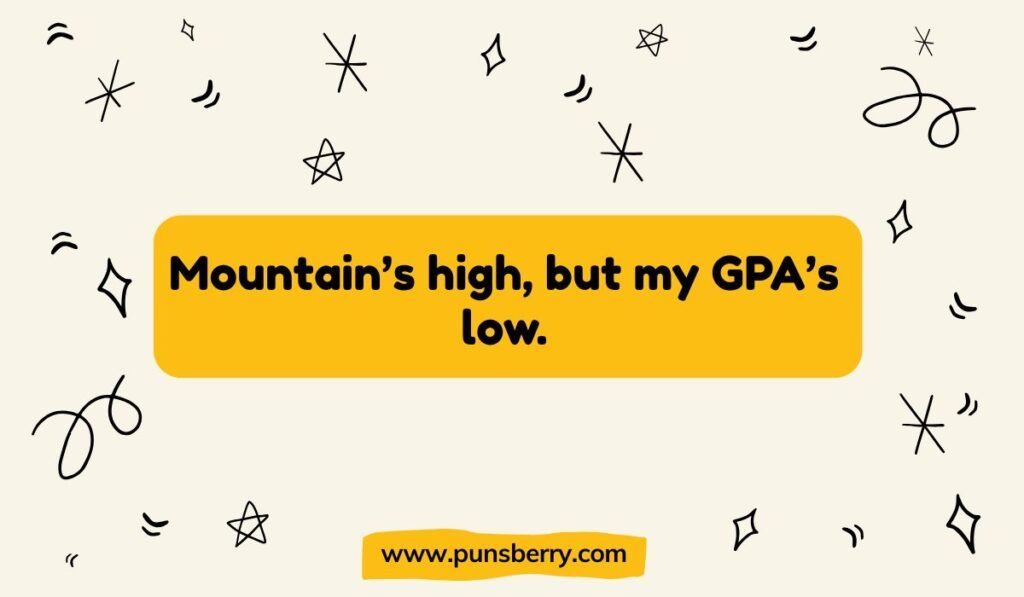 Mountain pun about school: "Mountain's high, but my GPA's low." relatable student humor.