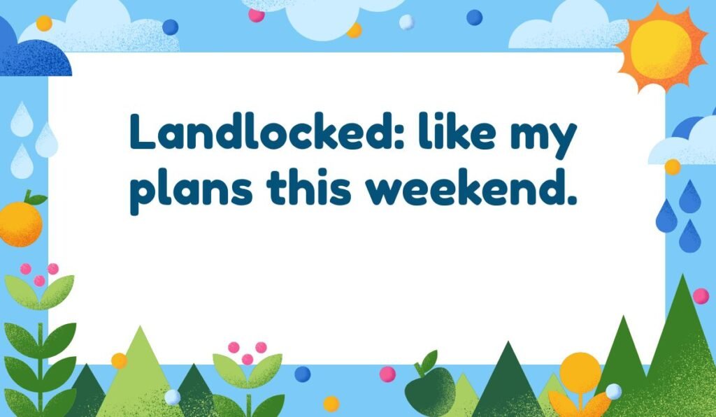 Landlocked pun: "Landlocked: like my plans this weekend." funny geography joke about staying in.