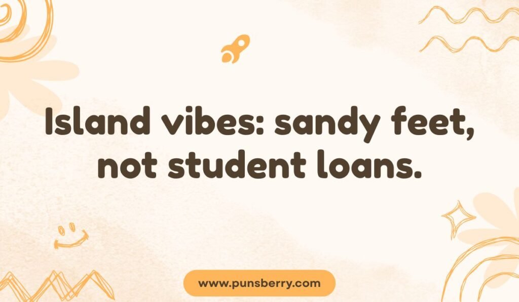 Island pun about loans: "Island vibes: sandy feet, not student loans." humor about tropical escapism.