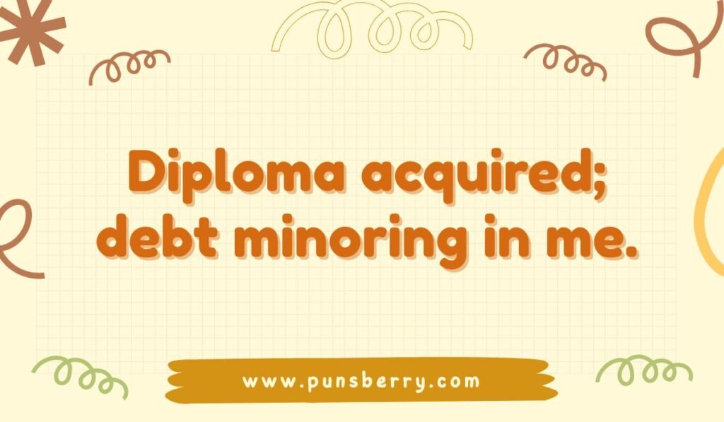 Funny graduation pun: 'Diploma acquired; debt minoring in me.' Jokes about student debt.