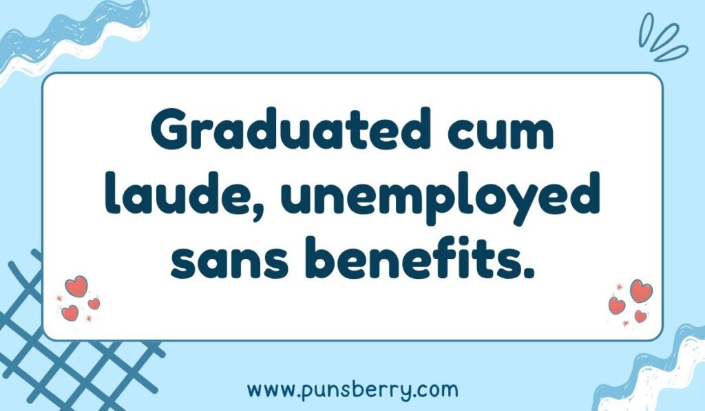 Graduation joke about unemployment: 'Graduated cum laude, unemployed sans benefits.' Funny post-grad reality pun.