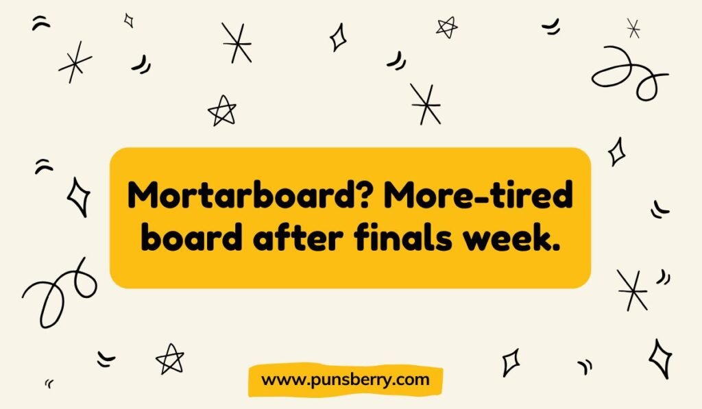 Clever graduation pun: 'Mortarboard? More-tired board after finals week.' Joke about a tired graduate.