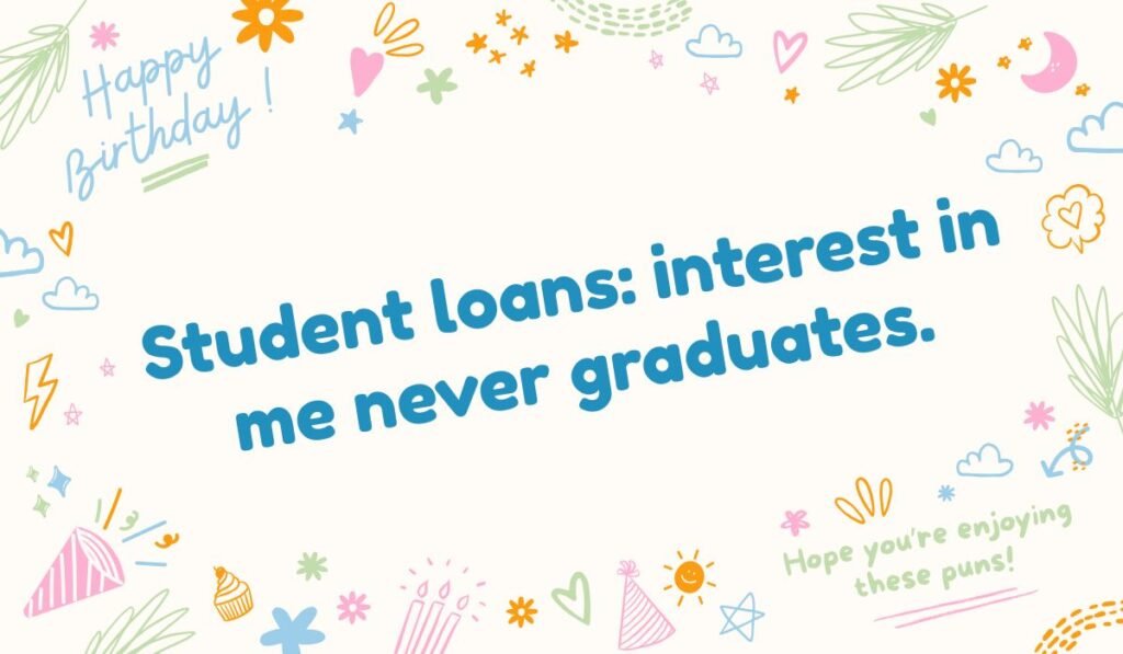 Student loan graduation pun: 'Student loans: interest in me never graduates.' Funny financial aid joke. Export to Sheets