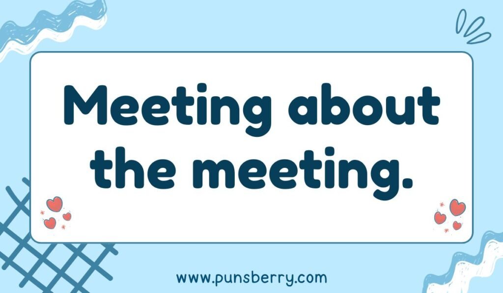 Workplace Monday pun – endless meeting about the meeting funny office joke