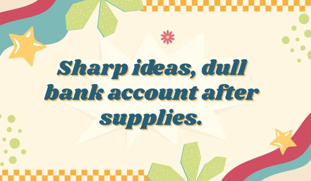 Humorous stationery quote: 'Sharp ideas, dull bank account after supplies.' Joke about art and school costs.