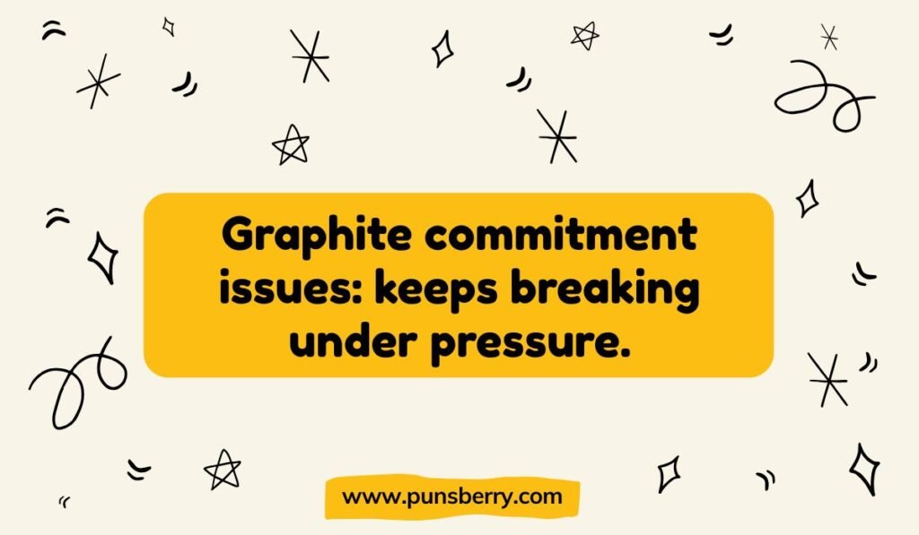 Clever graphite pun: 'Graphite commitment issues: keeps breaking under pressure.' Joke about pencils and stress.