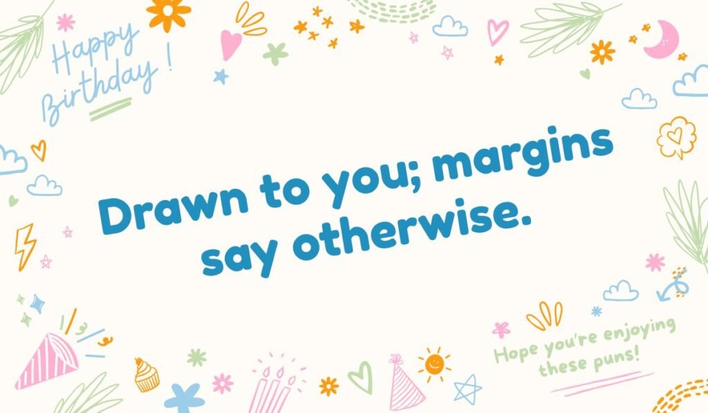 Cute drawing pun: 'Drawn to you; margins say otherwise.' Funny art and writing pun for a card.