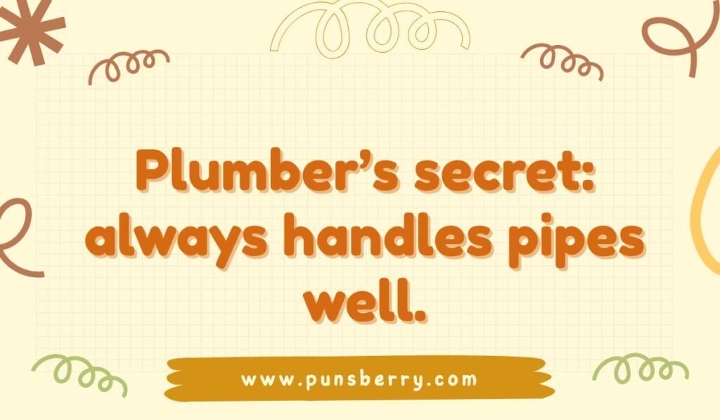 Plumber pun quote: "Plumber's secret: always handles pipes well."