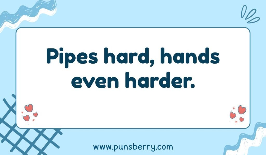 Flirty pipe pun: "Pipes hard, hands even harder."