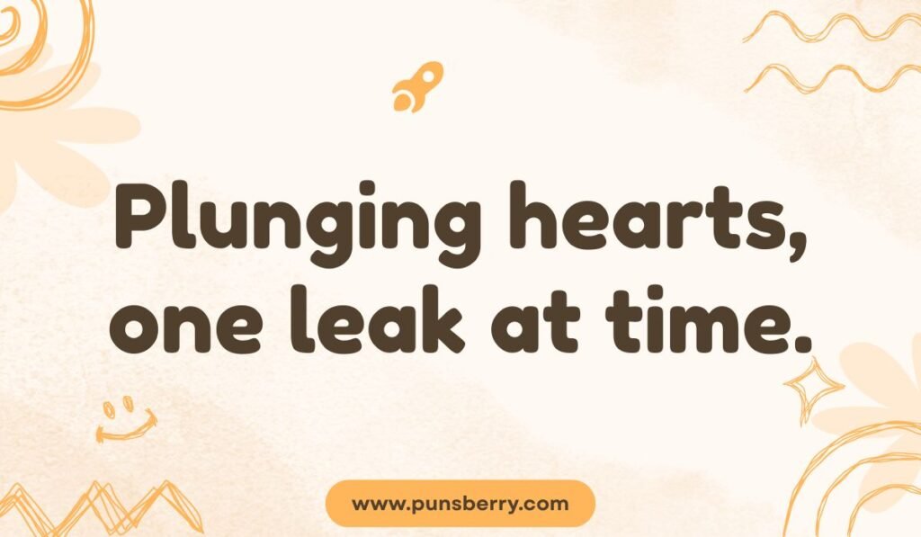 Romantic plumber pun: "Plunging hearts, one leak at time."