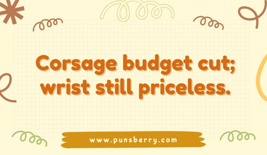 Funny prom pun about budget: 'Corsage budget cut; wrist still priceless.' High school dance joke.