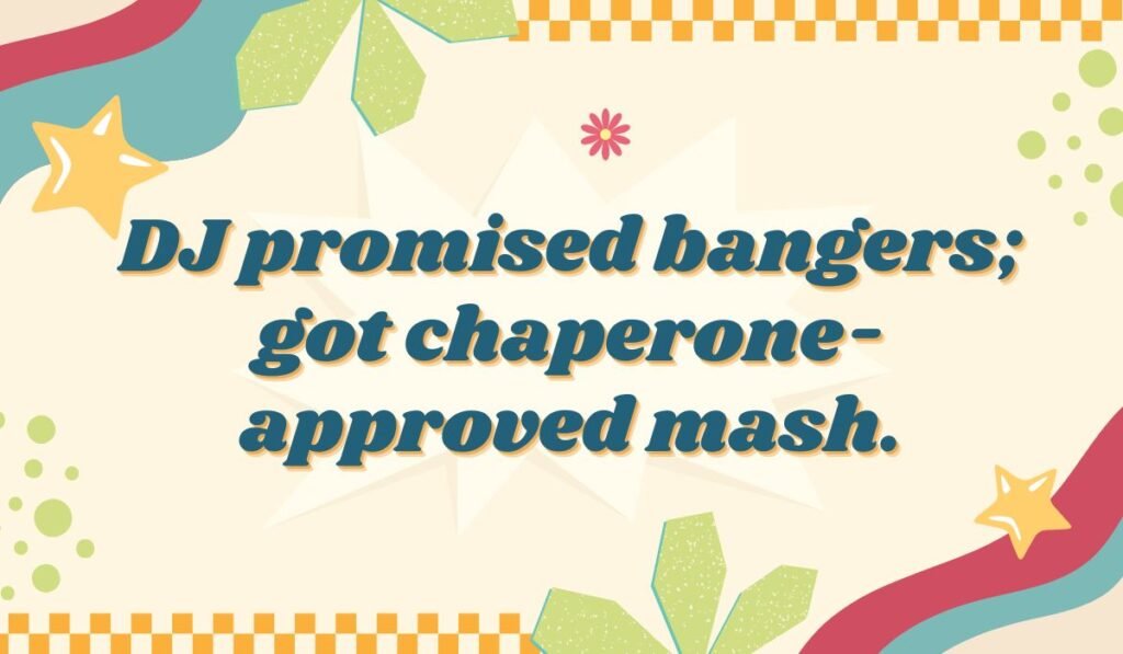 Humorous prom quote about music: 'DJ promised bangers; got chaperone-approved mash.' DJ and chaperone joke.