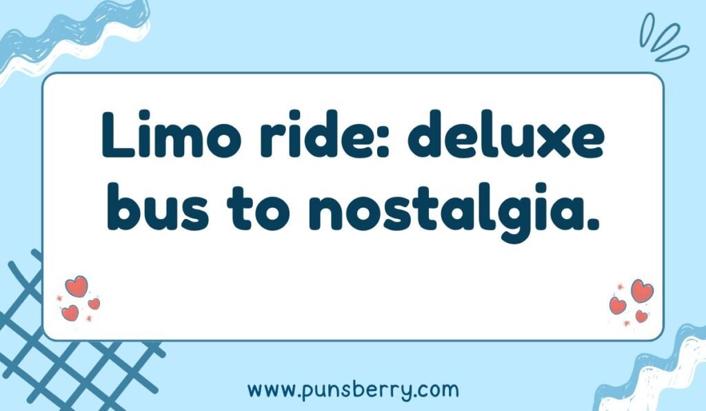 Prom limo ride pun: 'Limo ride: deluxe bus to nostalgia.' Funny high school memories quote.