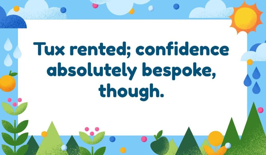 Prom tuxedo pun: 'Tux rented; confidence absolutely bespoke, though.' Funny formal wear and confidence quote.