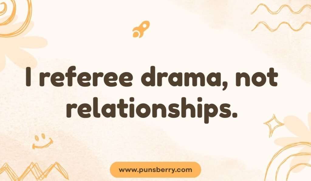 I referee drama not relationships pun – Referee humor pun about avoiding drama.