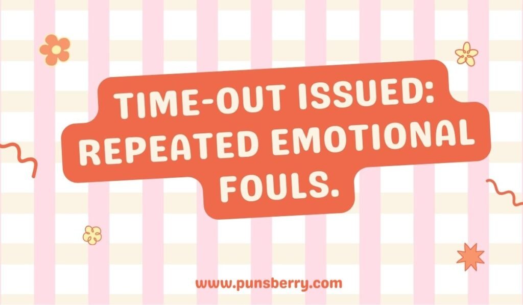 Timeout issued repeated emotional fouls pun – Referee timeout joke about emotional fouls.