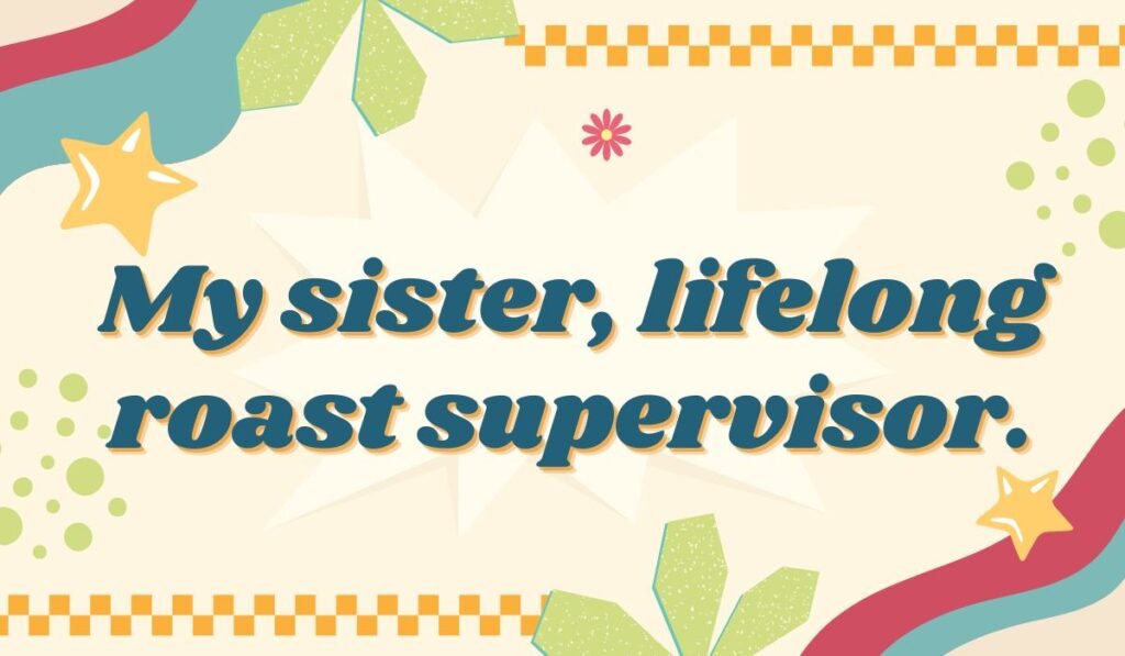 Funny sister pun lifelong roast supervisor quote