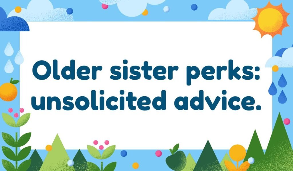 Older sister pun giving unsolicited advice