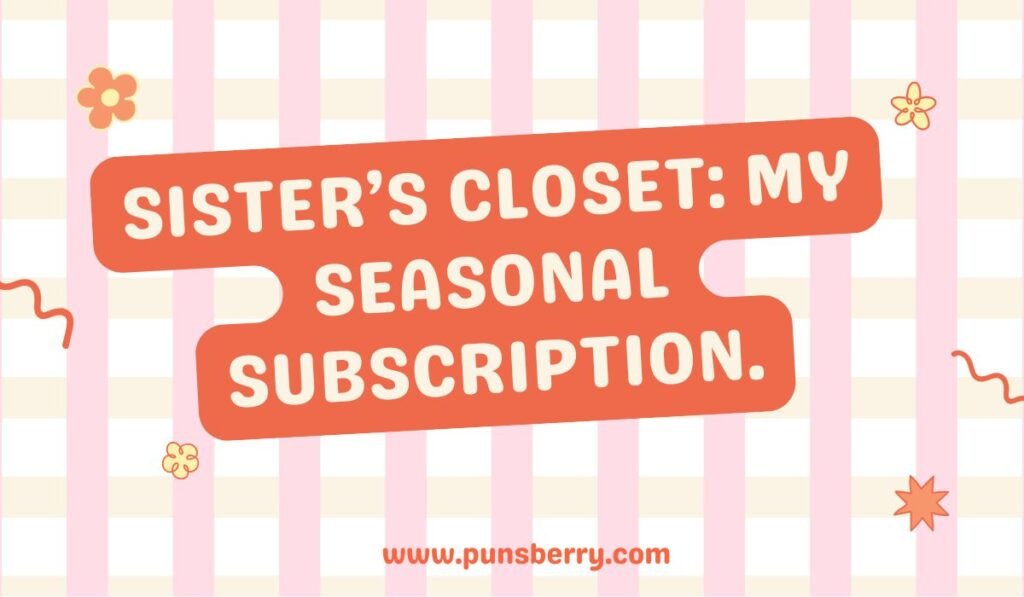 Funny pun about sister’s closet seasonal subscription