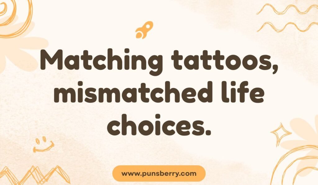Tattoo pun about matching tattoos and funny life choices