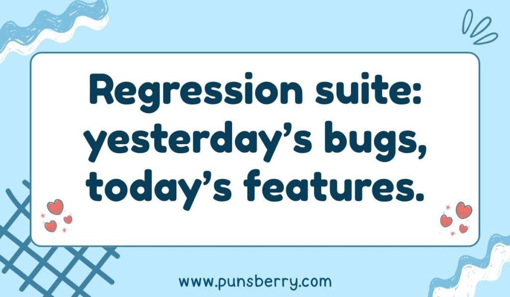 Regression suite: yesterday's bugs, today's features. Funny software development and QA testing pun about the nature of a regression test suite.