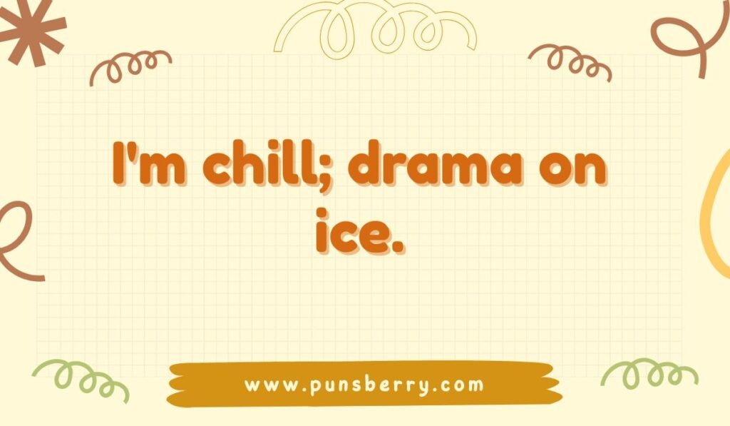 Short cold pun quote "I'm chill; drama on ice." Simple, sassy humor.
